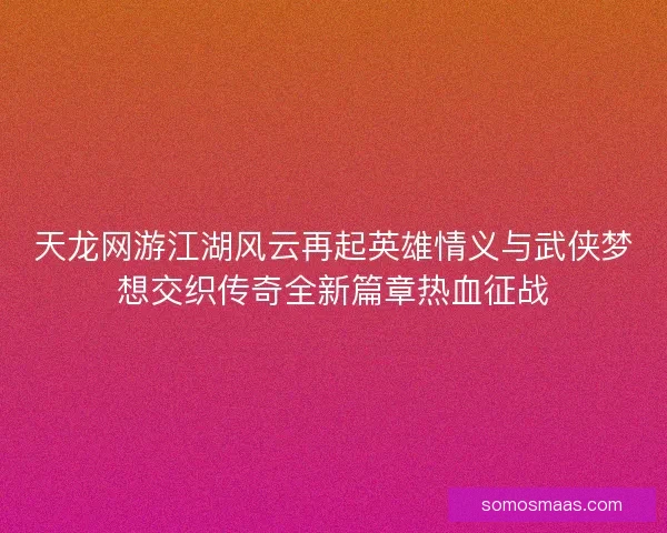 天龙网游江湖风云再起英雄情义与武侠梦想交织传奇全新篇章热血征战